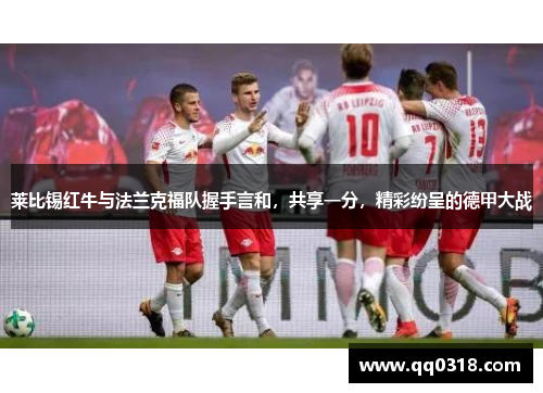 莱比锡红牛与法兰克福队握手言和，共享一分，精彩纷呈的德甲大战
